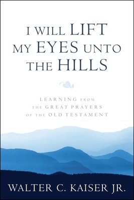 I Will Lift My Eyes Unto the Hills: Learning from the Great Prayers of the Old Testament (Kasier Jr Walter C.)(Paperback)