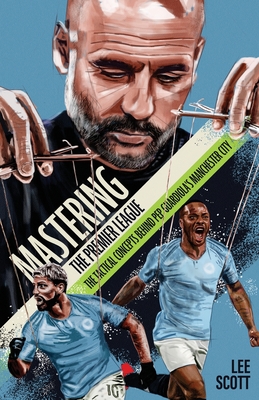 Mastering the Premier League - The Tactical Concepts behind Pep Guardiola's Manchester City (Scott Lee)(Paperback / softback)
