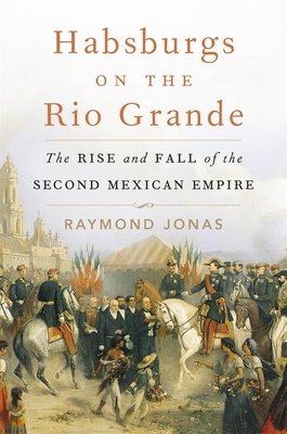 Habsburgs on the Rio Grande: The Rise and Fall of the Second Mexican Empire (Jonas Raymond)(Pevná vazba)
