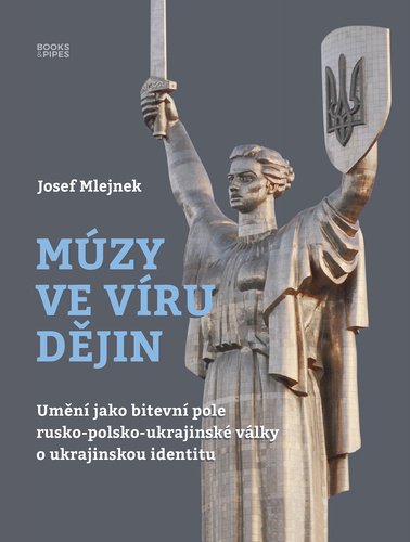Múzy ve víru dějin - Umění jako bitevní pole rusko-polsko-ukrajinské války o ukrajinskou identitu - Josef Mlejnek