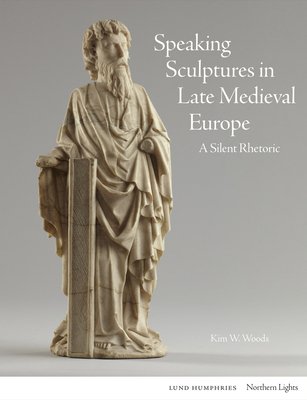 Speaking Sculptures in Late Medieval Europe: A Silent Rhetoric (Woods Kim W.)(Pevná vazba)