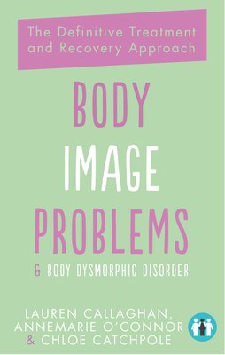 Body Image Problems and Body Dysmorphic Disorder: The Definitive Treatment and Recovery Approach (O'Connor Annemarie)(Paperback)