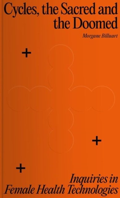 Cycles, the Sacred and the Doomed - Inquiries in Female Health Technologies (Billuart Morgane)(Paperback / softback)