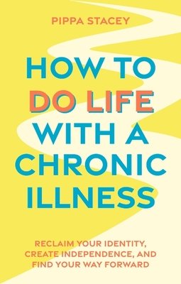 How to Do Life with a Chronic Illness: Reclaim Your Identity, Create Independence, and Find Your Way Forward (Stacey Pippa)(Paperback)