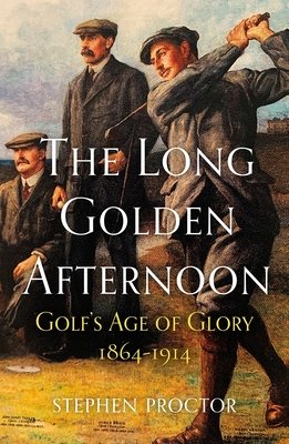 The Long Golden Afternoon: Golf's Age of Glory, 1864-1914 (Proctor Stephen)(Paperback)