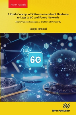 A Fresh Concept of Software-Resemblant Hardware to Leap to 6g and Future Networks: Micro/Nanotechnologies as Enablers of Pervasivity (Iannacci Jacopo)(Paperback)