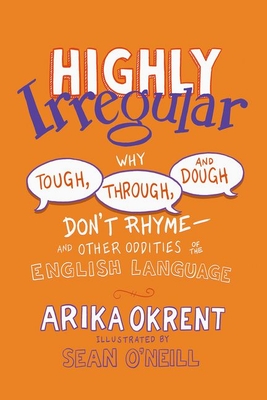 Highly Irregular: Why Tough, Through, and Dough Don't Rhyme--And Other Oddities of the English Language (Okrent Arika)(Paperback)