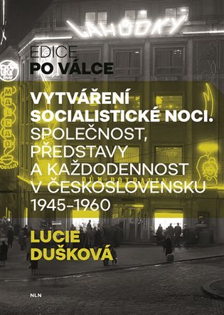 Vytváření socialistické noci - Společnost, představy a každodennost v Československu 1945-1960 - Lucie Dušková