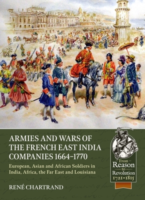 Armies and Wars of the French East India Companies 1664-1770: European, Asian and African Soldiers in India, Africa, the Far East and Louisiana (Chartrand Ren)(Paperback)