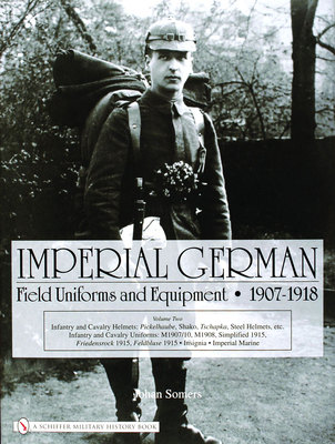 Imperial German Field Uniforms and Equipment 1907-1918, Volume 2: Infantry and Cavalry Helmets: Pickelhaube, Shako, Tschapka, Steel Helmets, Etc.; Inf (Somers Johan)(Pevná vazba)