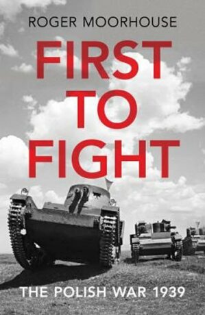 First to Fight : The Polish War 1939 - Roger Moorhouse
