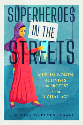 Superheroes in the Streets: Muslim Women Activists and Protest in the Digital Age (Segall Kimberly Wedeven)(Paperback)