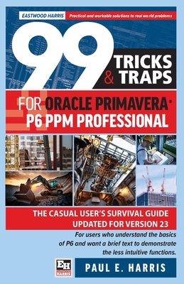 99 Tricks and Traps for Oracle Primavera P6 PPM Professional: The Casual User's Survival Guide Updated for Version 23 (Harris Paul E.)(Paperback)