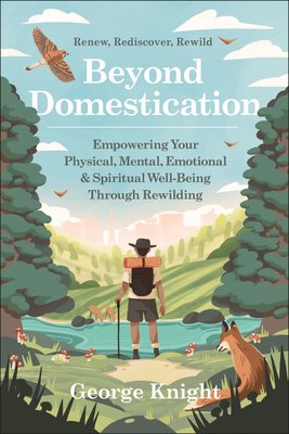 Beyond Domestication: Empowering Your Physical, Mental, Emotional & Spiritual Well-Being Through Rewilding (Knight George)(Paperback)