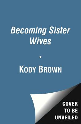 Becoming Sister Wives: The Story of an Unconventional Marriage (Brown Kody)(Paperback)