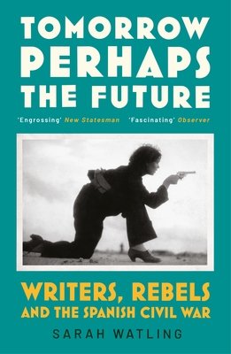 Tomorrow Perhaps the Future - Writers, Rebels and the Spanish Civil War (Watling Sarah)(Paperback / softback)