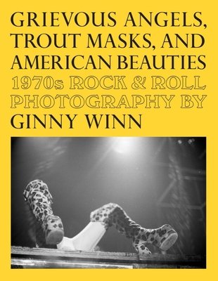 Grievous Angels, Trout Masks, and American Beauties: 1970s Rock & Roll Photography of Ginny Winn (Thomas Pat)(Paperback)