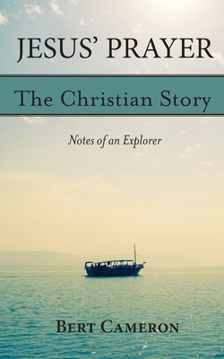 Jesus' Prayer: The Christian Story-Notes of an Explorer: Notes of an Explorer (Cameron Bert)(Paperback)