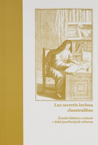 Lux secretis inclusa claustralibus: ženské kláštery zrušené v době josefínských reforem - Lucie Heilandová