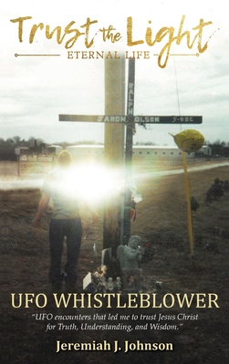 Trust The Light - Eternal Life: UFO Whistleblower UFO Encounters that led me to trust Jesus Christ for Truth (N)(HARD COVER BOOKS)