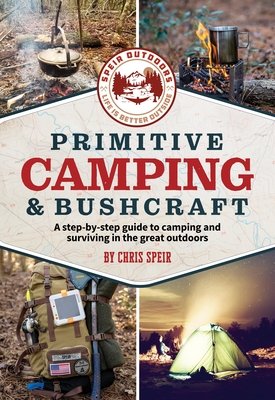 Primitive Camping and Bushcraft (Speir Outdoors): A Step-By-Step Guide to Camping and Surviving in the Great Outdoors (Speir Chris)(Paperback)