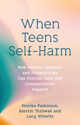 When Teens Self-Harm: How Parents, Teachers and Professionals Can Provide Calm and Compassionate Support (Parkinson Monika)(Paperback)