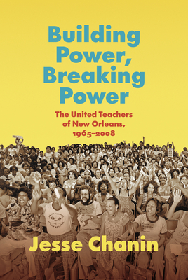 Building Power, Breaking Power: The United Teachers of New Orleans, 1965-2008 (Chanin Jesse)(Paperback)