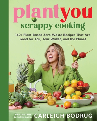 Plantyou: Scrappy Cooking: 140+ Plant-Based Zero-Waste Recipes That Are Good for You, Your Wallet, and the Planet (Bodrug Carleigh)(Pevná vazba)