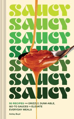 Saucy: 50 Recipes for Drizzly, Dunk-Able, Go-To Sauces to Elevate Everyday Meals (Boyd Ashley)(Pevná vazba)