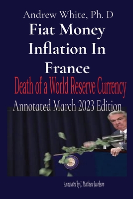 Fiat Money Inflation In France: Death of a World Reserve Currency Annotated March 2023 Edition (White Andrew D.)(Paperback)