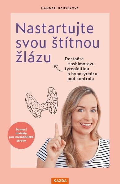 Nastartujte svou štítnou žlázu - Dostaňte Hashimotovu tyreoiditidu a hypotyreózu pod kontrolu pomocí metody pro-metabolické stravy - Hannah Hauserová