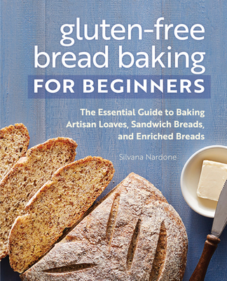 Gluten-Free Bread Baking for Beginners: The Essential Guide to Baking Artisan Loaves, Sandwich Breads, and Enriched Breads (Nardone Silvana)(Paperback)