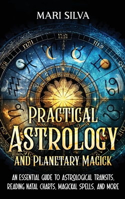 Practical Astrology and Planetary Magick: An Essential Guide to Astrological Transits, Reading Natal Charts, Magickal Spells, and More (Silva Mari)(Pevná vazba)