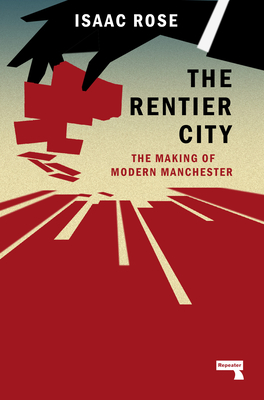 The Rentier City: Manchester and the Making of the Neoliberal Metropolis (Rose Isaac)(Paperback)