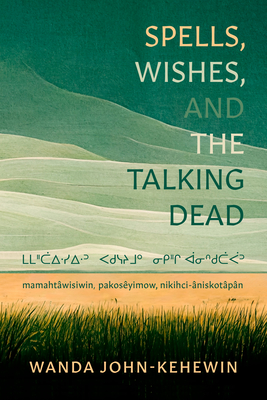 Spells, Wishes, and the Talking Dead: ᒪᒪᐦᑖᐃᐧᓯᐃᐧᐣ ᐸᑯᓭᔨᒧᐤ (John-Kehewin Wanda)(Paperback)