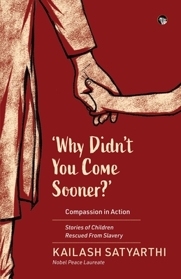 Why Didn't You Come Sooner? Compassion in Action: Stories of Children Rescued Form Slavery (Satyarthi Kailash)(Paperback)
