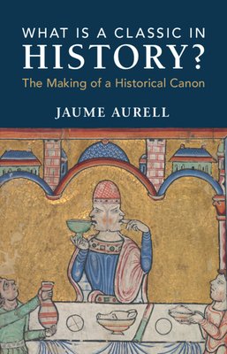 What Is a Classic in History?: The Making of a Historical Canon (Aurell Jaume)(Paperback)