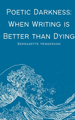 Poetic Darkness: When Writing is Better than Dying (Henderson Bernadette)(Paperback)