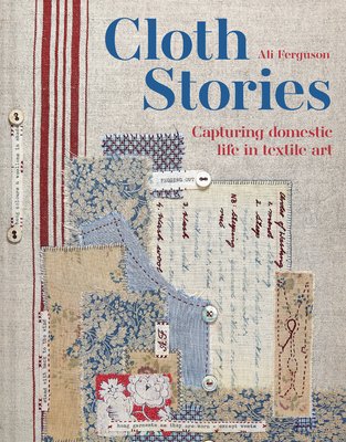 Cloth Stories: Capturing Domestic Life in Textile Art (Ferguson Ali)(Pevná vazba)