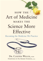 How the Art of Medicine Makes the Science More Effective: Becoming the Medicine We Practice (Welch Claudia)(Pevná vazba)