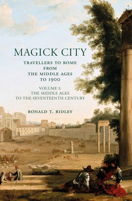 Magick City: Travellers to Rome from the Middle Ages to 1900: The Middle Ages to the Seventeenth Century (Ridley Ronald)(Paperback)