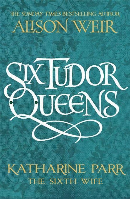 Six Tudor Queens 6: Katharine Parr, The Sixth Wife