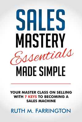 Sales Mastery Essentials Made Simple: Your Master Class on Selling with 7 Keys to Becoming a Sales Machine (Farrington Ruth M.)(Paperback)