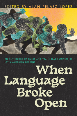When Language Broke Open: An Anthology of Queer and Trans Black Writers of Latin American Descent (Pelaez Lopez Alan)(Paperback)