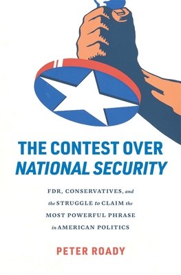The Contest Over National Security: Fdr, Conservatives, and the Struggle to Claim the Most Powerful Phrase in American Politics (Roady Peter)(Pevná vazba)