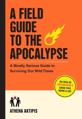 A Field Guide to the Apocalypse: A Mostly Serious Guide to Surviving Our Wild Times (Aktipis Athena)(Paperback)