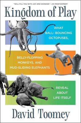 Kingdom of Play: What Ball-Bouncing Octopuses, Belly-Flopping Monkeys, and Mud-Sliding Elephants Reveal about Life Itself (Toomey David)(Pevná vazba)