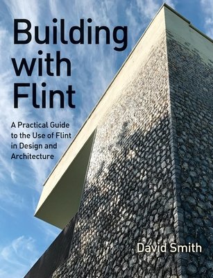 Building with Flint: A Practical Guide to the Use of Flint in Design and Architecture (Smith David)(Paperback)