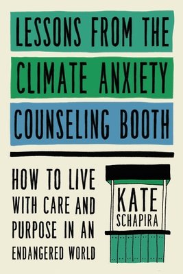 Lessons from the Climate Anxiety Counseling Booth: How to Live with Care and Purpose in an Endangered World (Schapira Kate)(Pevná vazba)