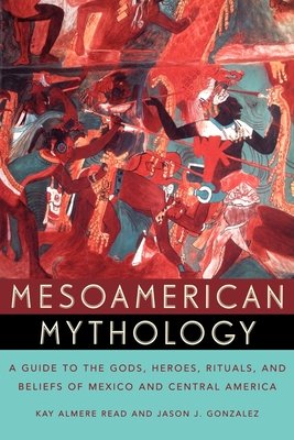 Mesoamerican Mythology: A Guide to the Gods, Heroes, Rituals, and Beliefs of Mexico and Central America (Read Kay Almere)(Paperback)